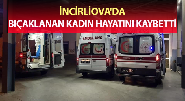 İncirliova'da bıçaklanan kadın hayatını kaybetti