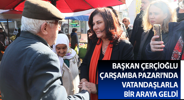 Başkan Çerçioğlu Çarşamba Pazarı'nda vatandaşlarla buluştu