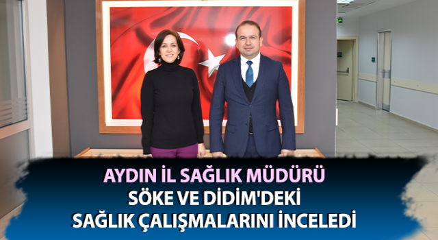 Müdür Şenkul, Söke ve Didim'deki sağlık çalışmalarını inceledi