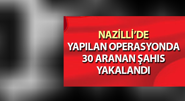Nazilli’de 30 aranan şahıs yakalandı