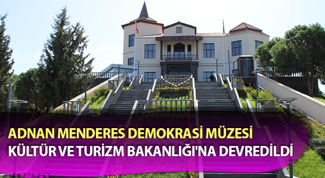 Adnan Menderes Demokrasi Müzesi Kültür ve Turizm Bakanlığı'na devredildi