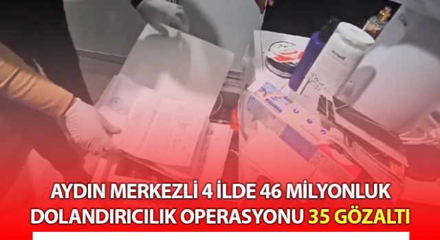 Aydın merkezli 4 ilde 46 milyonluk dolandırıcılık operasyonu