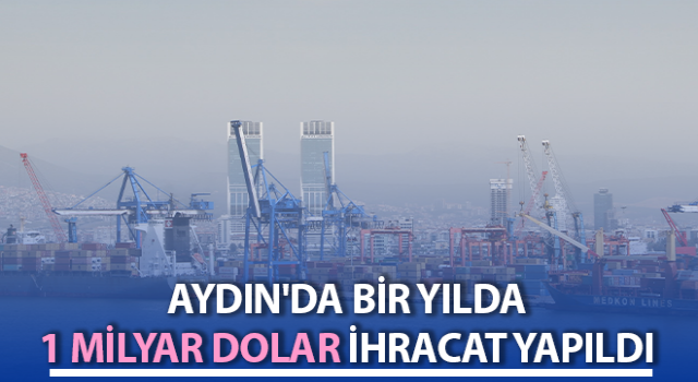 Aydın'da 1 milyar dolar ihracat yapıldı