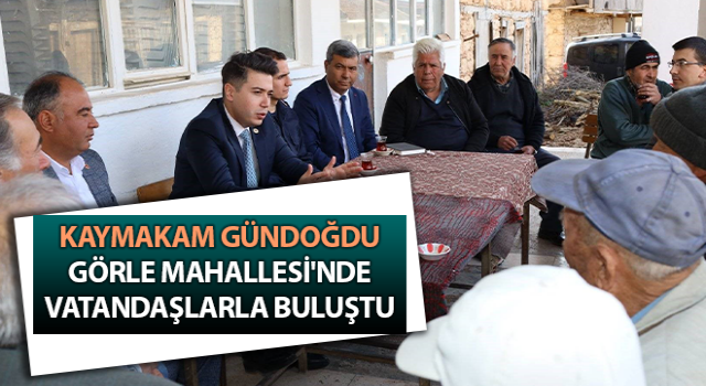 Kaymakam Gündoğdu, Görle Mahallesi'nde vatandaşlarla buluştu