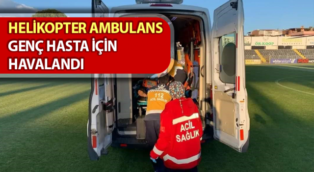 Aydın’da helikopter ambulans genç hasta için havalandı