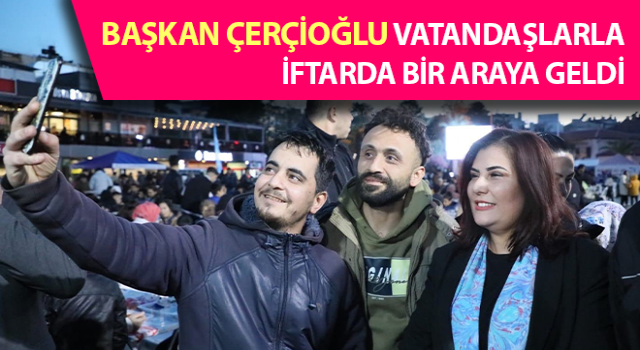 Başkan Çerçioğlu, vatandaşlarla iftarda buluştu