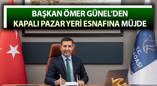 Başkan Günel’den kapalı pazar yeri esnafına müjde