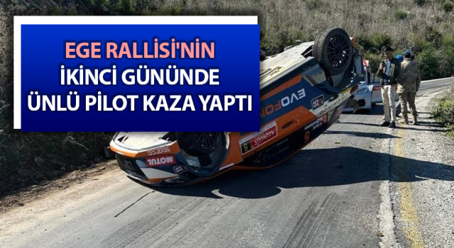 Ege Rallisi'nin ikinci gününde ünlü pilot kaza yaptı