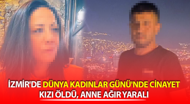 İzmir'de bıçaklı saldırı: Kızı öldü, anne ağır yaralı,
