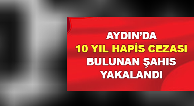 10 yıl hapis cezası ile aranıyordu