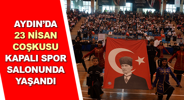 Aydın’da 23 Nisan coşkusu kapalı spor salonunda yaşandı