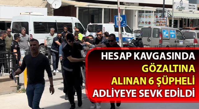 Aydın’da gözaltına alınan 6 şüpheli adliyeye sevk edildi