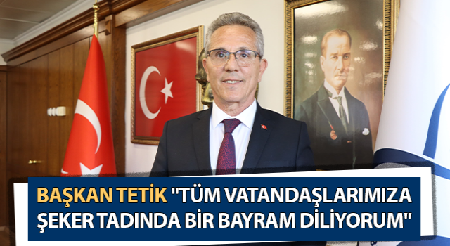 Başkan Tetik: "Tüm vatandaşlarımıza şeker tadında bir bayram diliyorum"