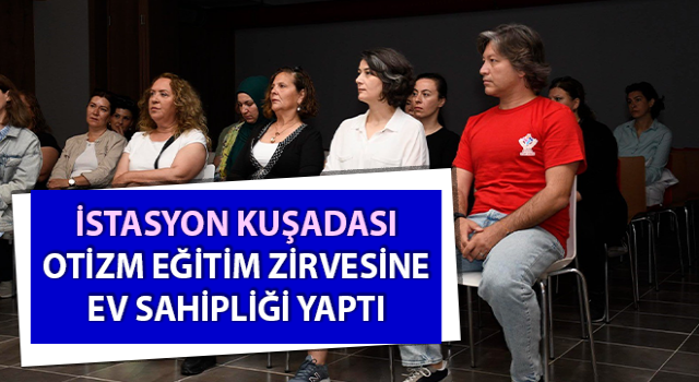 İstasyon Kuşadası otizm eğitim zirvesine ev sahipliği yaptı