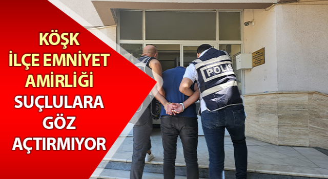 Köşk İlçe Emniyet Amirliği suçlulara göz açtırmıyor