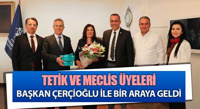Tetik ve meclis üyeleri Başkan Çerçioğlu ile görüştü
