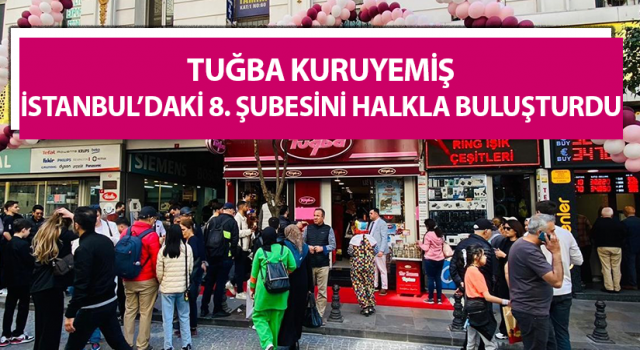 Tuğba Kuruyemiş, İstanbul’daki 8. şubesini halkla buluşturdu