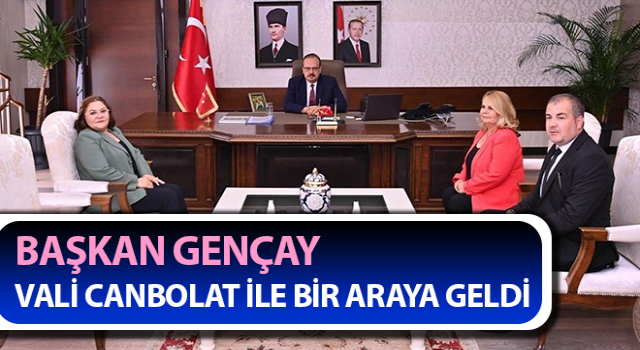 Başkan Gençay, Vali Canbolat ile görüştü