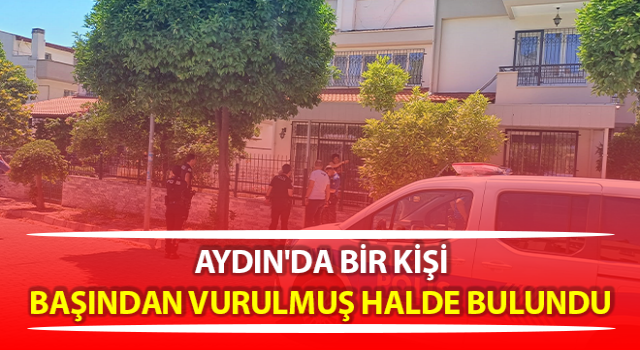 Efeler’de bir kişi başından vurulmuş halde bulundu