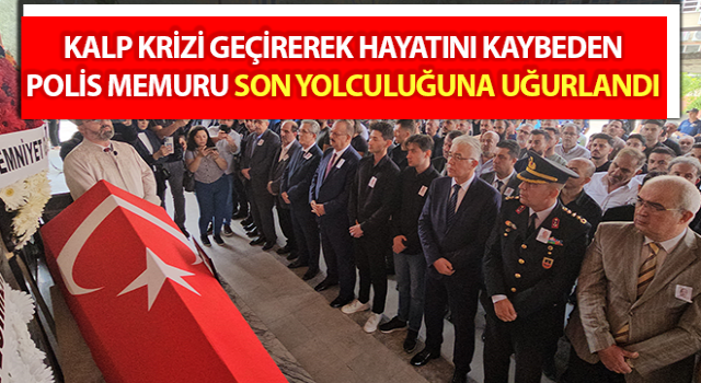 Hayatını kaybeden polis memuru son yolculuğuna uğurlandı