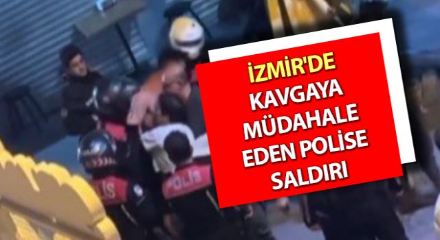 İzmir'de kavgaya müdahale eden polise saldırı