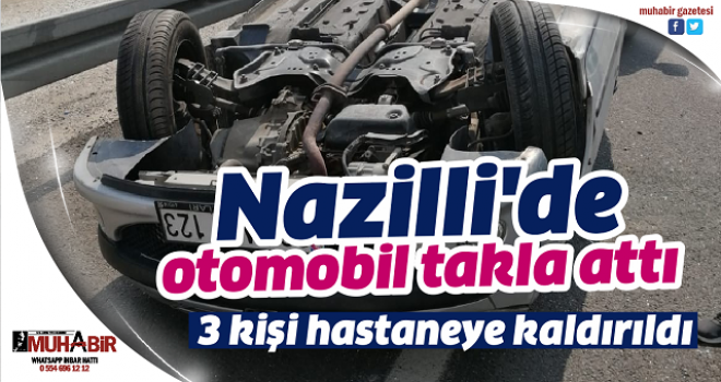Nazilli'de otomobil takla attı, 3 kişi hastaneye kaldırıldı  