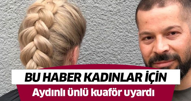 Ünlü kuaför kadınları uyardı