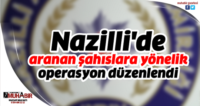  Nazilli'de aranan şahıslara yönelik operasyon düzenlendi