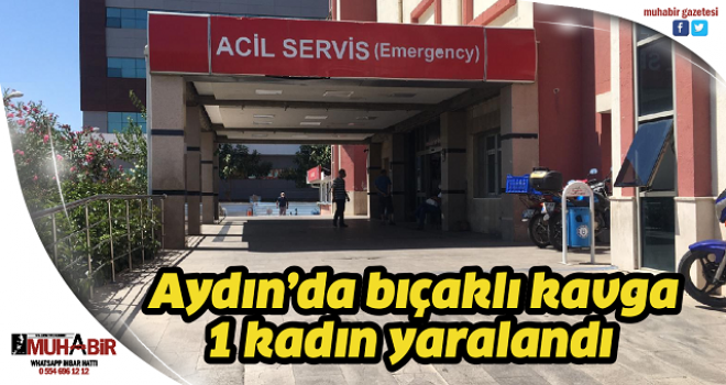  Aydın’da bıçaklı kavga: 1 kadın yaralandı  