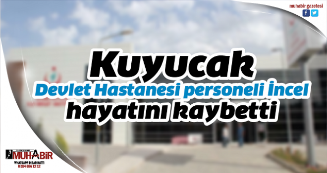 Kuyucak Devlet Hastanesi personeli İncel, hayatını kaybetti  