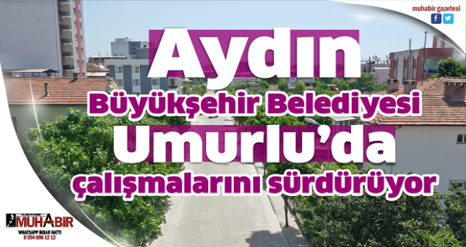 Aydın Büyükşehir Belediyesi, Umurlu’da çalışmalarını sürdürüyor