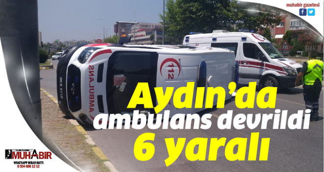 Aydın’da ambulans devrildi, 6 yaralı  