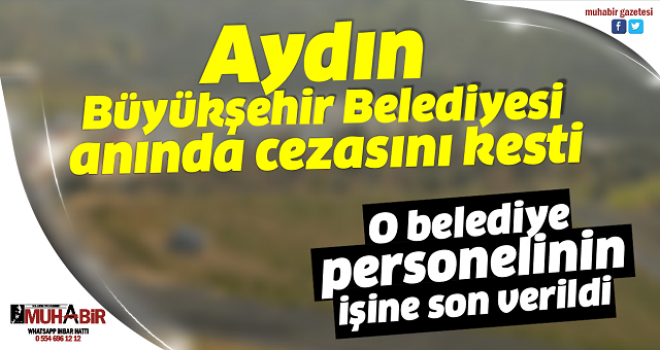 Aydın Büyükşehir Belediyesi anında cezasını kesti