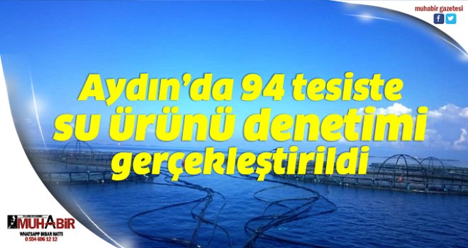 Aydın’da 94 tesiste su ürünü denetimi gerçekleştirildi