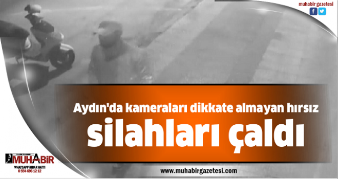 Aydın'da kameraları dikkate almayan hırsız silahları çaldı