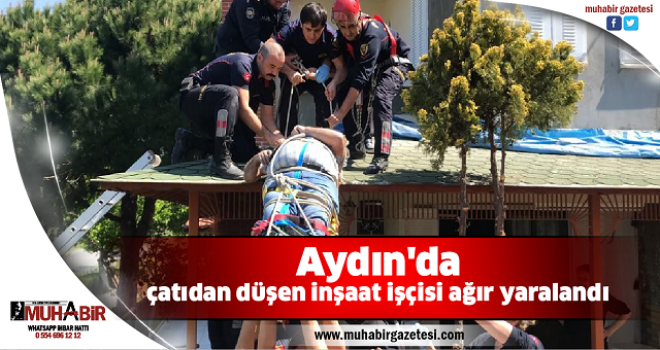 Aydın'da çatıdan düşen inşaat işçisi ağır yaralandı  