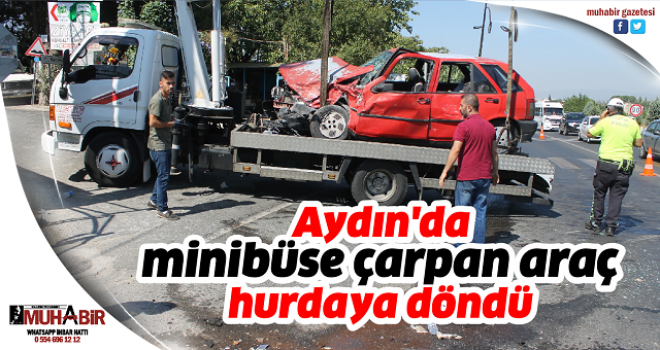 Aydın'da minibüse çarpan araç hurdaya döndü  