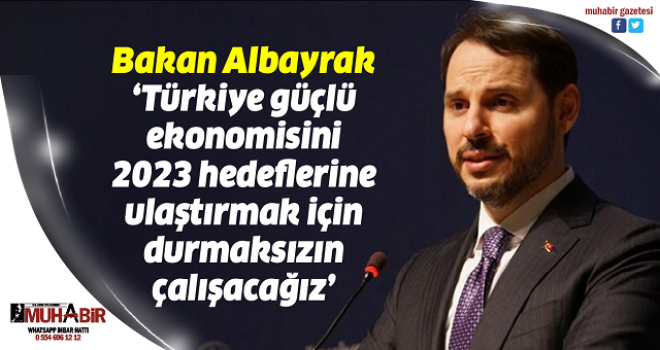 Bakan Albayrak: Türkiye'nin güçlü ekonomisini 2023 hedeflerine ulaştırmak için durmaksızın çalışacağız