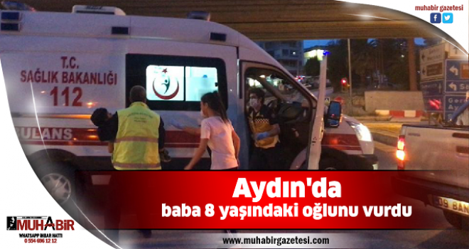 Aydın'da baba 8 yaşındaki oğlunu vurdu  