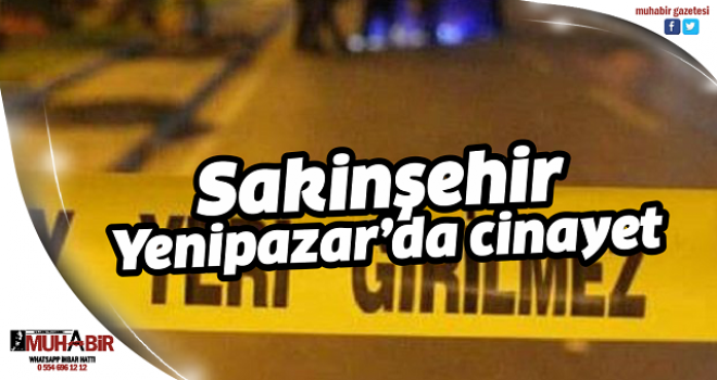  Sakinşehir Yenipazar’da cinayet  