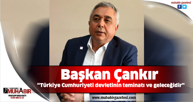 Başkan Çankır; “Türkiye Cumhuriyeti devletinin teminatı ve geleceğidir”