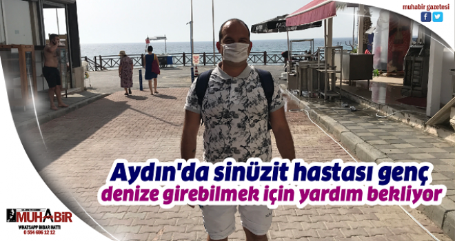 Aydın'da sinüzit hastası genç denize girebilmek için yardım bekliyor  