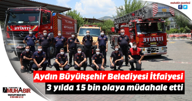 Aydın Büyükşehir Belediyesi İtfaiyesi 3 yılda 15 bin olaya müdahale etti  