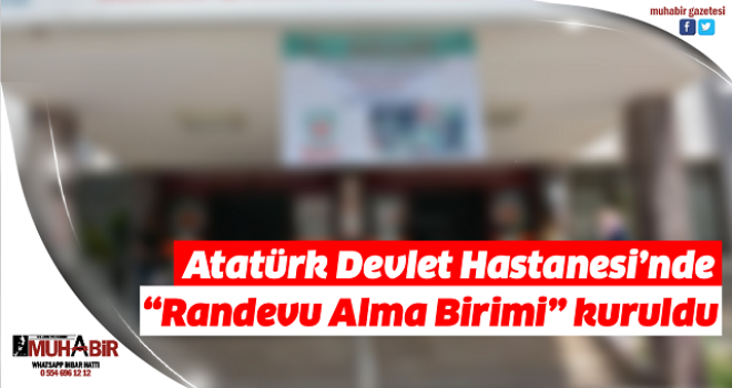  Atatürk Devlet Hastanesi’nde “Randevu Alma Birimi” kuruldu  