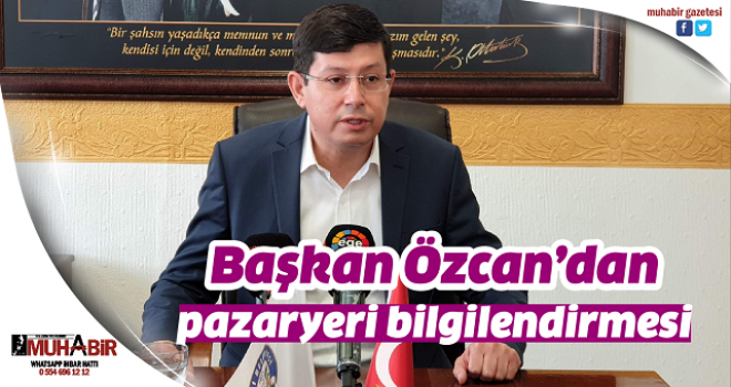 Başkan Özcan’dan pazaryeri bilgilendirmesi  