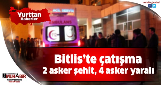 Bitlis’te çatışma: 2 asker şehit, 4 asker yaralı 