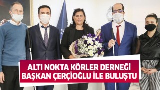  Altı Nokta Körler Derneği, Başkan Çerçioğlu ile buluştu