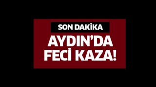 Aydın’da feci kaza!