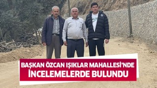 Başkan Özcan Işıklar Mahallesi’nde incelemelerde bulundu