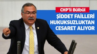 CHP'li Bülbül: Şiddet failleri hukuksuzluktan cesaret alıyor 